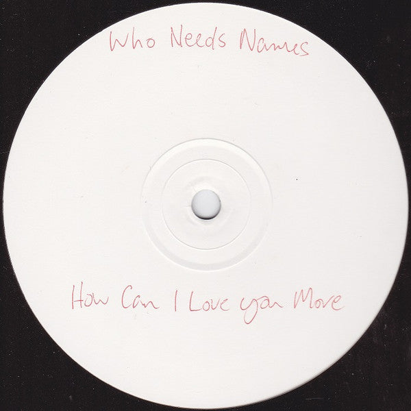 Who Needs Names : How Can I Love You More (12", Unofficial, W/Lbl)